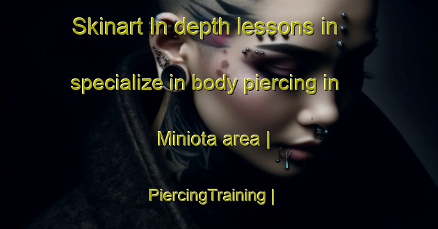 Skinart In-depth lessons in specialize in body piercing in Miniota area | PiercingTraining | PiercingClasses | SkinartTraining-Canada